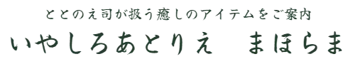 ととのえ司が扱う癒しのアイテムをご案内　いやしろあとりえ　まほらま